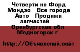 Четверти на Форд Мондэо - Все города Авто » Продажа запчастей   . Оренбургская обл.,Медногорск г.